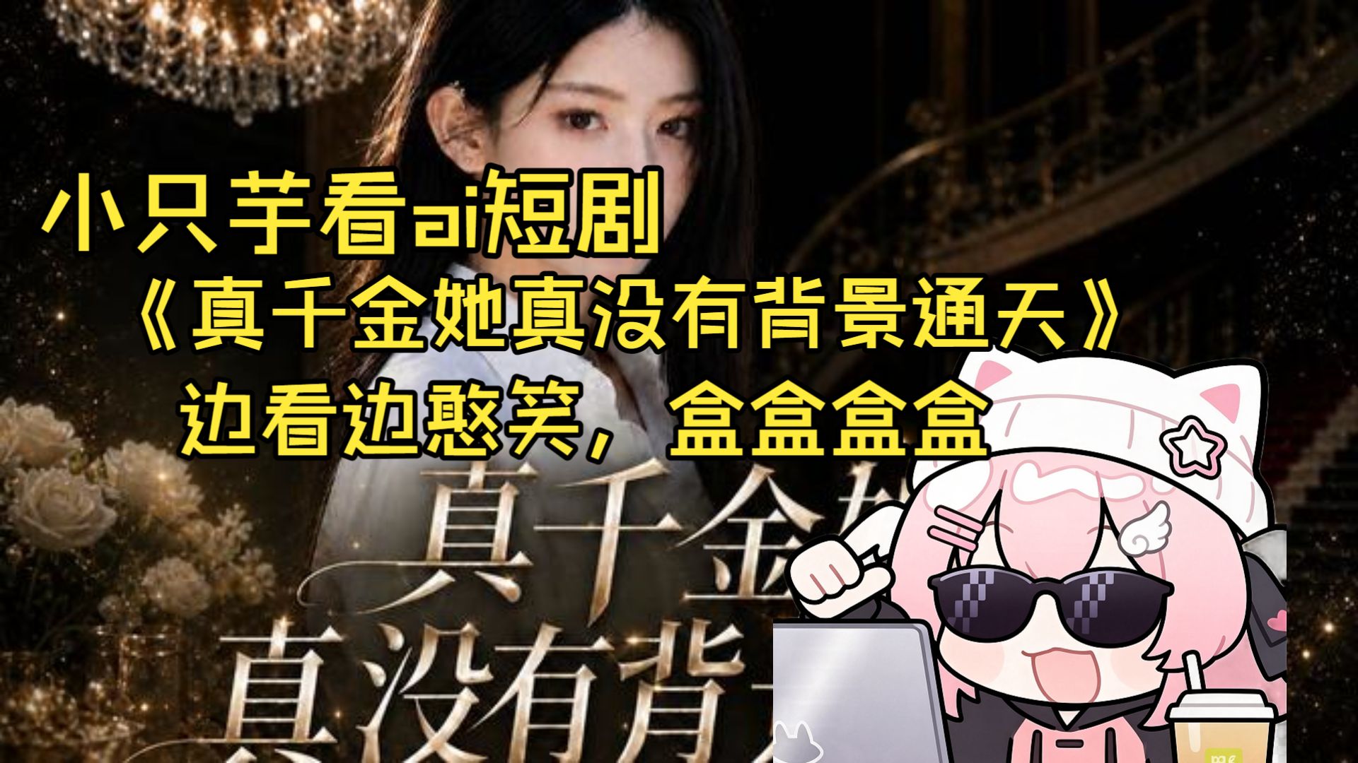 【小只芋】看ai短剧《真千金她真没有背景通天》＆边看边憨笑，盒盒盒盒。弹幕版