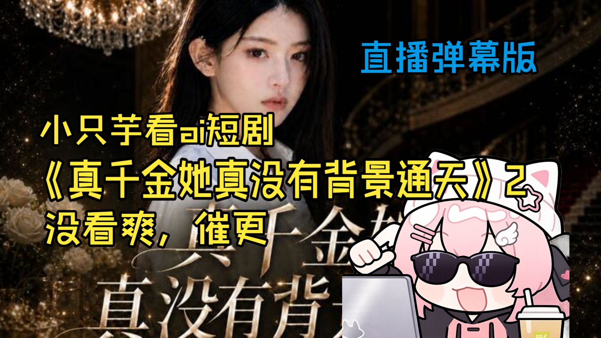 【小只芋】看ai短剧直播弹幕版《真千金她真没有背景通天》2＆没看爽，催更催更。