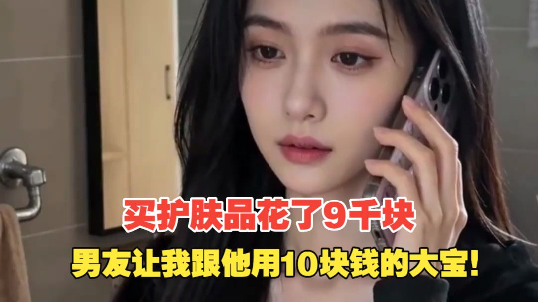 买护肤品花了9千块，男友让我跟他用10块钱的大宝！