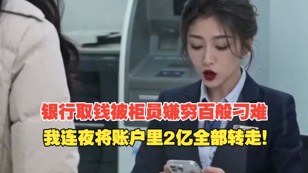 银行取钱被柜员嫌穷百般刁难，我连夜将账户里2亿全部转走！