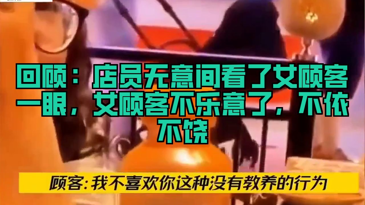 回顾：店员无意间看了女顾客一眼，女顾客不乐意了，不依不饶