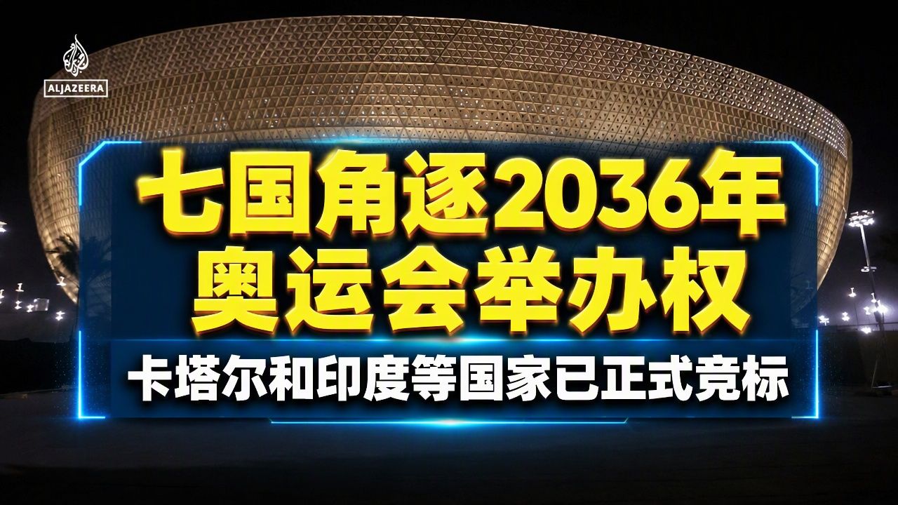 半岛电视台：卡塔尔和印度等七个国家竞标举办2036年奥运会