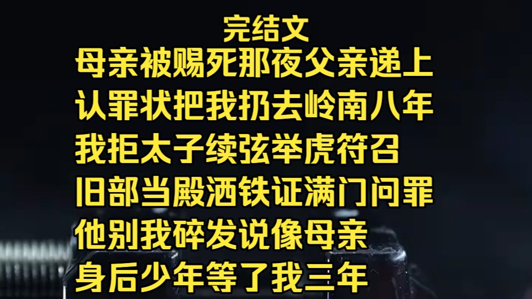 【完结文】【爽文】母亲被赐死那夜父亲递上认罪状把我扔去岭南八年 我拒太子续弦举虎符召旧部当殿洒铁证满门问罪 他别我碎发说像母亲 身后少年