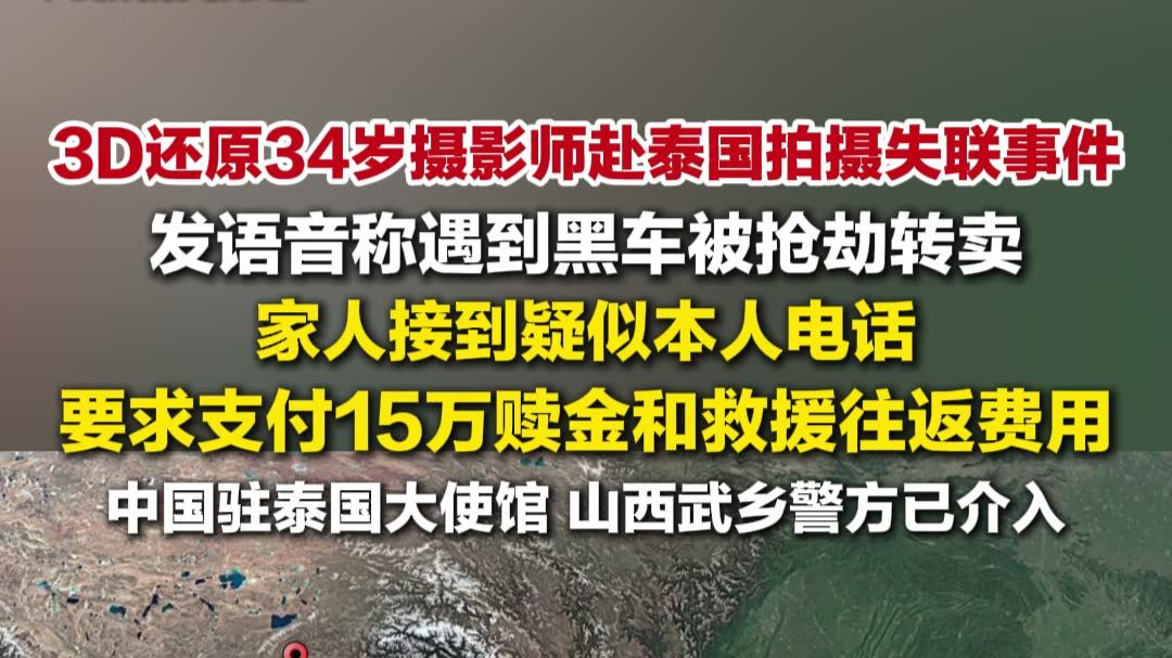 3D还原34岁摄影师赴泰国拍摄失联事件，中国驻泰国大使馆，山西武乡警方已介入