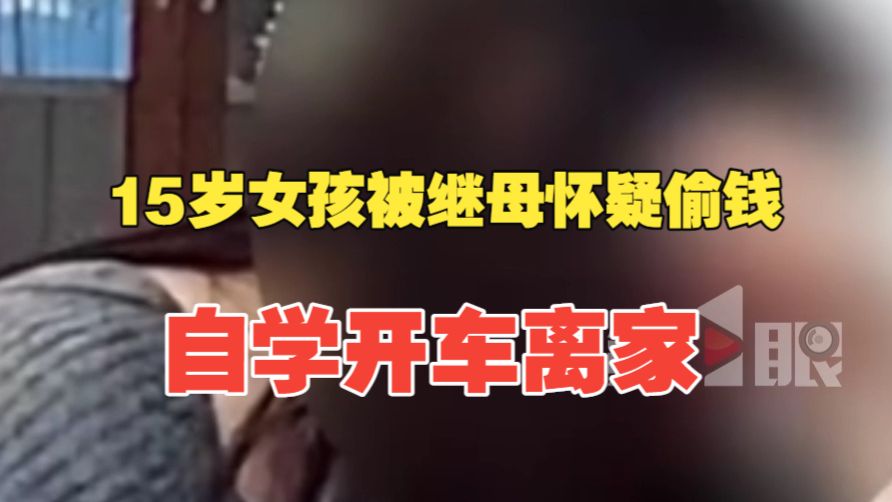 被继母怀疑偷钱，15岁女孩看视频自学开车，上高速路开出省