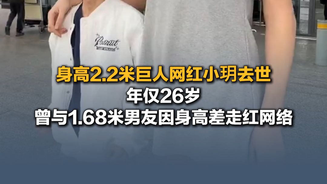 10月11日（报道）身高2米2巨人网红小玥去世，年仅26岁，曾与1米68男友因身高差走红网络