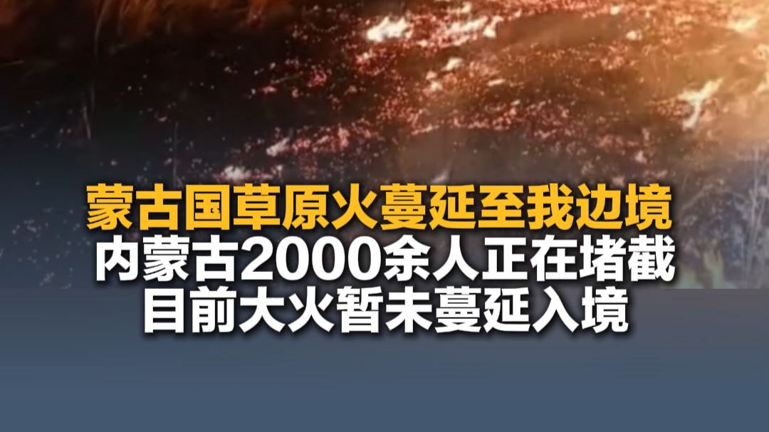 10月12日（报道）蒙古国草原火蔓延至我边境，内蒙古2000余人正在堵截，目前大火暂未蔓延入境。
