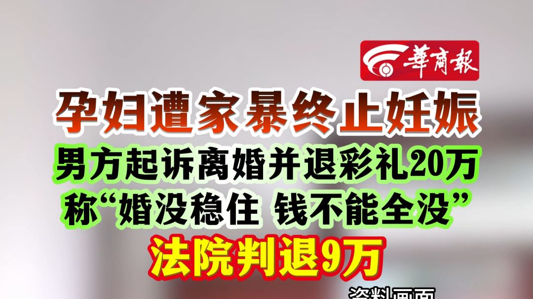 孕妇遭家暴终止妊娠 男方起诉离婚并退彩礼20万 称“婚没稳住钱不能全没”法院判退9万