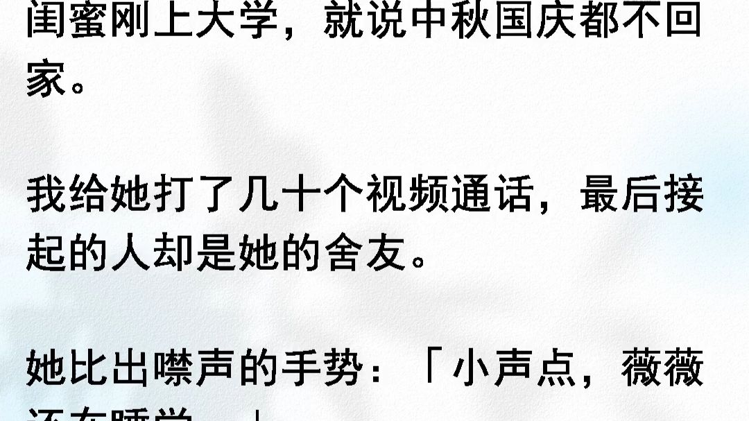 闺蜜刚上大学，就说中秋国庆都不回家。我给她打了几十个视频通话，最后接起的人却是她的舍友。她比出噤声的手势：小声点，薇薇还在睡觉。你有