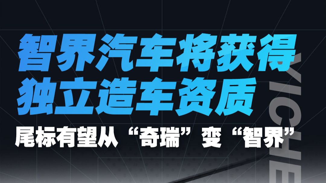 智界汽车将获得独立造车资质 尾标有望从“奇瑞”变为“智界”