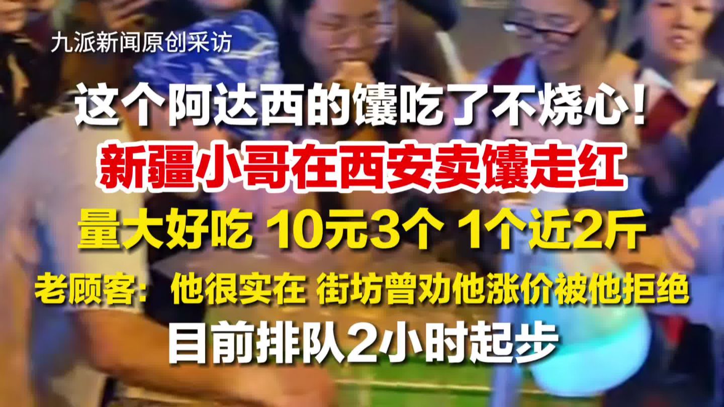 新疆小伙在西安卖馕10元3个走红 ，1个近两斤，老顾客：街坊曾劝他涨价被他拒绝