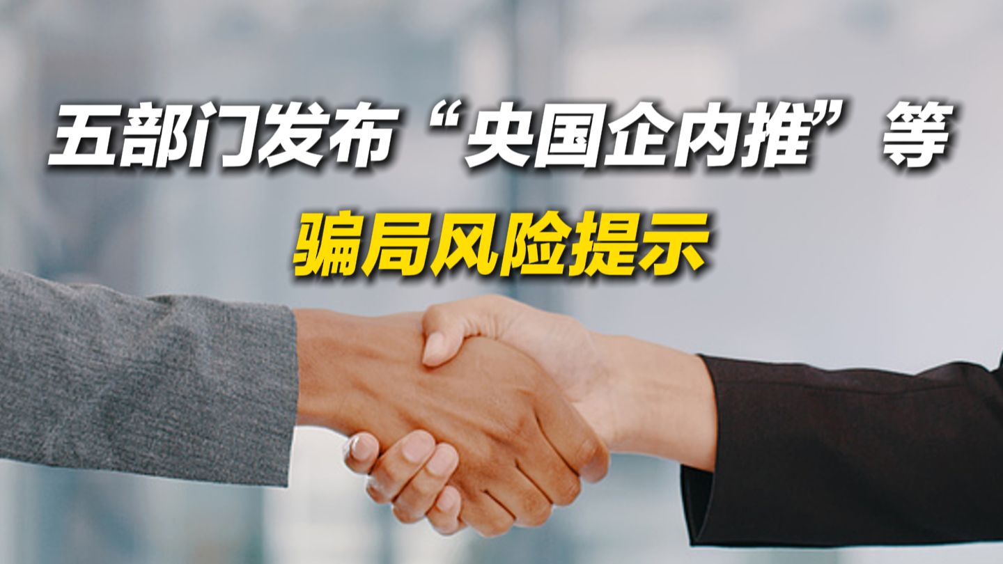 网传“可通过内部推荐渠道入职央国企”？五部门发布“央国企内推”等骗局风险提示
