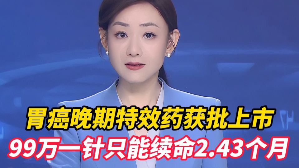 救命神药成“奢侈品”？胃癌晚期特效药获批上市，99万一针只能续命2.43个月，药业创始人回应：没商业保险 支付能力不足，别勉强用