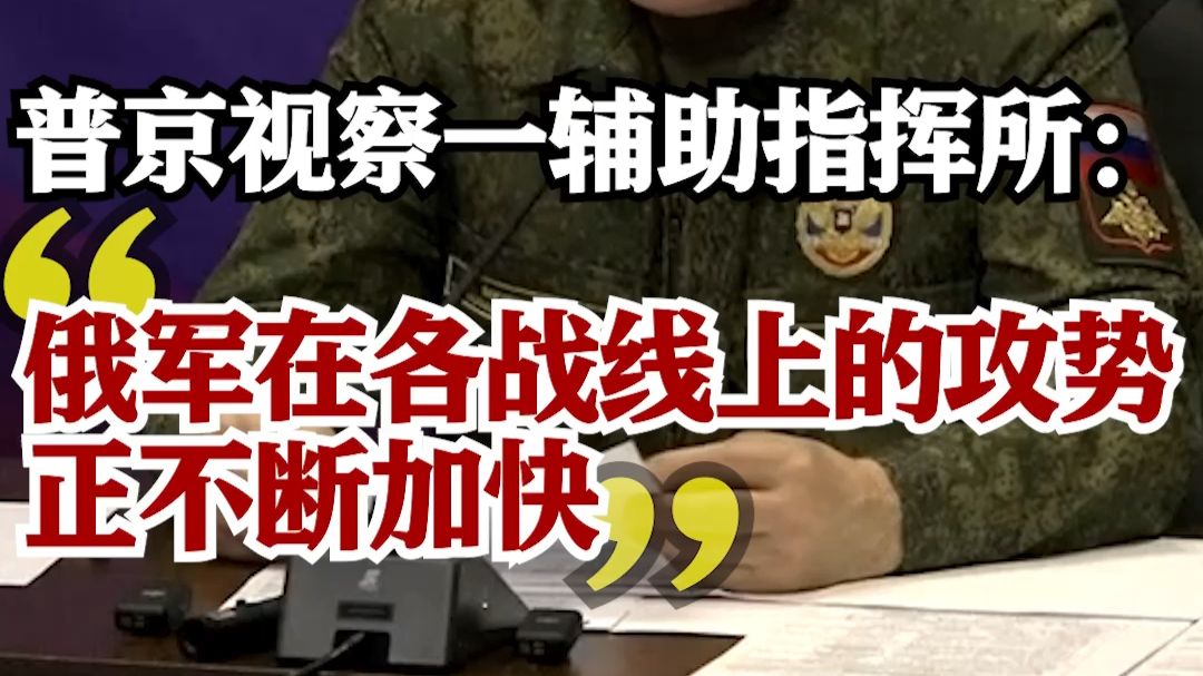 普京视察俄联军一辅助指挥所 ：俄军在各战线上的攻势正不断加快 俄乌冲突 环球交叉点