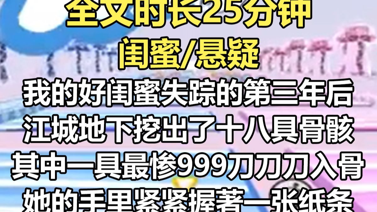 【完结文】闺蜜失踪的第三年， 江城地下挖出了十八具骨骸。 其中一具最惨， 999刀，刀刀入骨。 她的手里，紧紧握著一张纸条