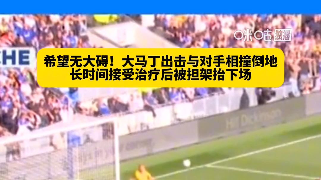 希望无大碍！大马丁出击与对手相撞倒地，长时间接受治疗后被担架抬下场