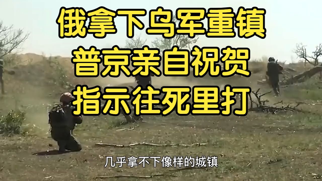 俄拿下乌军重镇，普京亲自祝贺，指示往死里打