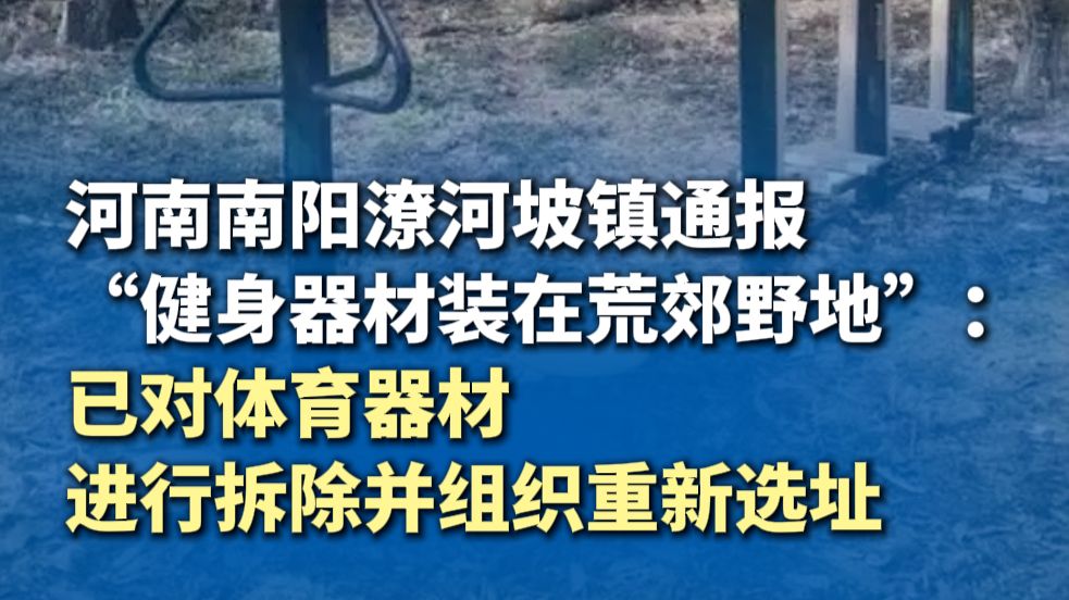 河南南阳潦河坡镇通报“健身器材装在荒郊野地”：已对体育器材进行拆除并组织重新选址