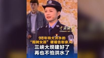 98年特大洪水的“抱树女孩”哽咽告慰亲人：三峡大坝建好了 再也不怕洪水了