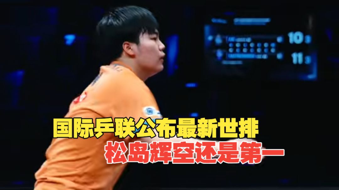 国际乒联公布最新世界排名，中国队员王楚钦第五、林诗栋第九，松岛辉空仍位居世界第一