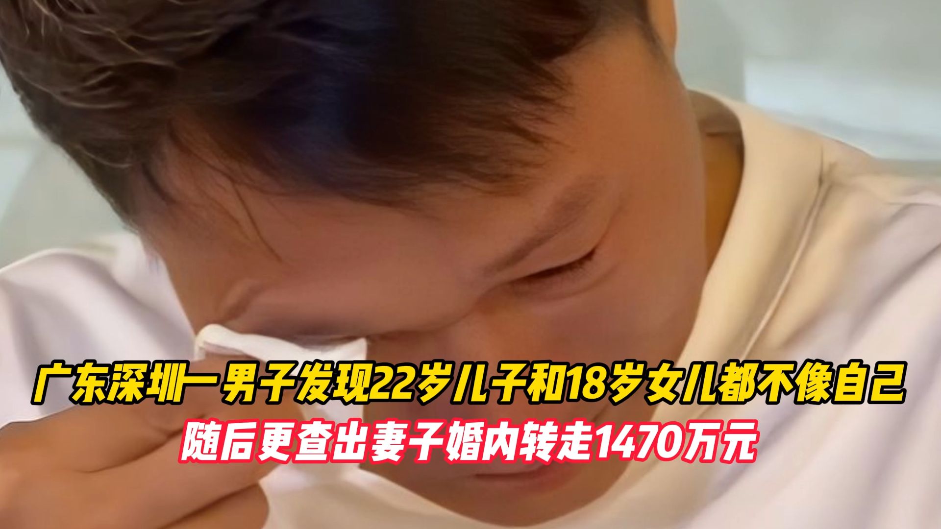 广东深圳一男子发现22岁儿子和18岁女儿都不像自己，随后更查出妻子婚内转走1470万元